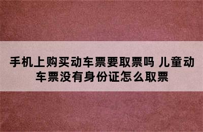 手机上购买动车票要取票吗 儿童动车票没有身份证怎么取票